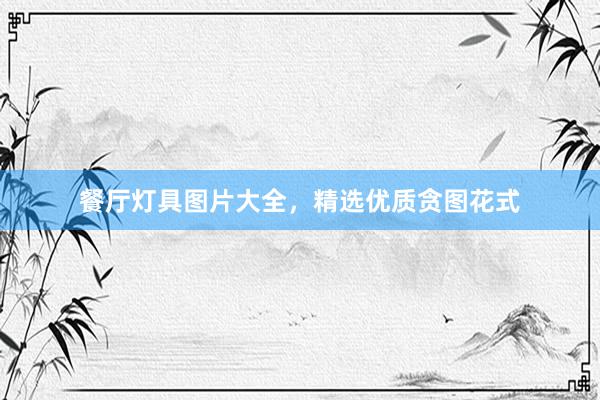 餐厅灯具图片大全，精选优质贪图花式